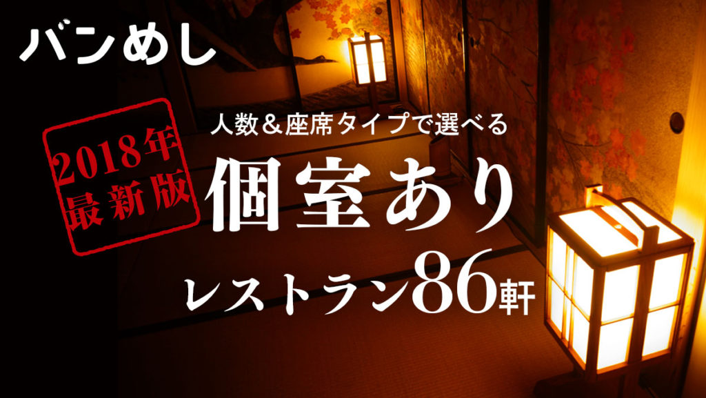 ［2018年最新版］人数＆座席タイプで選べる個室ありレストラン86軒